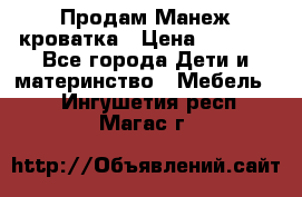 Продам Манеж кроватка › Цена ­ 2 000 - Все города Дети и материнство » Мебель   . Ингушетия респ.,Магас г.